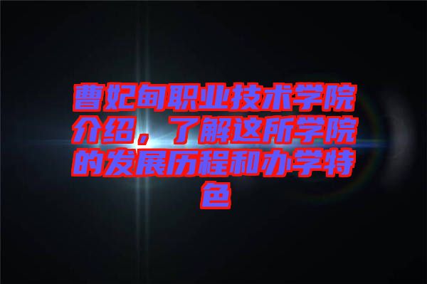 曹妃甸職業(yè)技術(shù)學(xué)院介紹，了解這所學(xué)院的發(fā)展歷程和辦學(xué)特色
