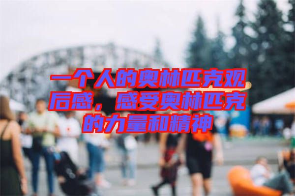 一個人的奧林匹克觀后感，感受奧林匹克的力量和精神