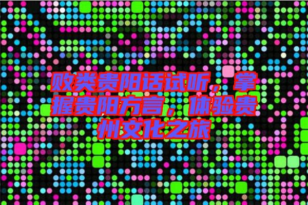 敗類貴陽話試聽，掌握貴陽方言，體驗貴州文化之旅