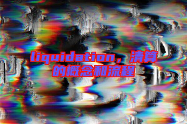 liquidation，清算的概念和流程