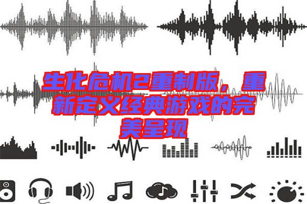 生化危機2重制版，重新定義經(jīng)典游戲的完美呈現(xiàn)