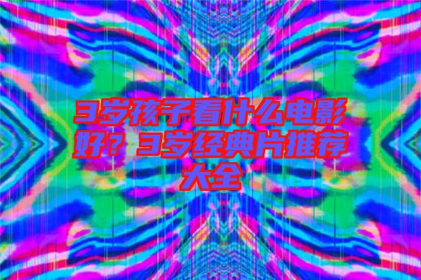 3歲孩子看什么電影好？3歲經(jīng)典片推薦大全