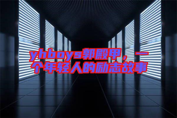 yhboys郭殿甲，一個(gè)年輕人的勵(lì)志故事