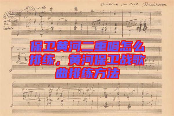 保衛(wèi)黃河二重唱怎么排練，黃河保衛(wèi)戰(zhàn)歌曲排練方法