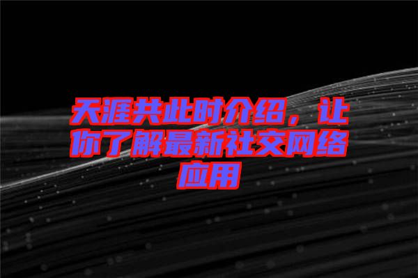 天涯共此時(shí)介紹，讓你了解最新社交網(wǎng)絡(luò)應(yīng)用