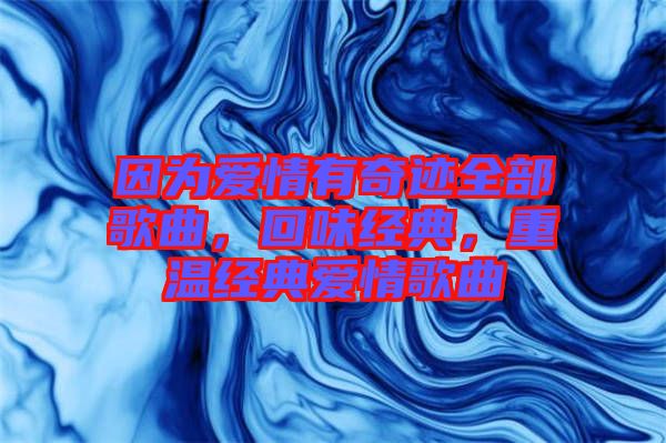 因?yàn)閻?ài)情有奇跡全部歌曲，回味經(jīng)典，重溫經(jīng)典愛(ài)情歌曲
