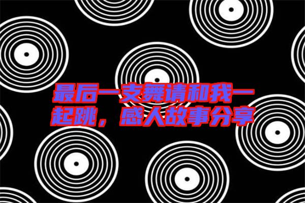 最后一支舞請和我一起跳，感人故事分享