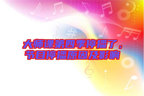 大師課第四季停播了，節(jié)目停播原因及影響