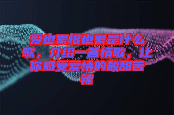 愛也累恨也累是什么歌，介紹一首情歌，讓你感受愛情的酸甜苦辣