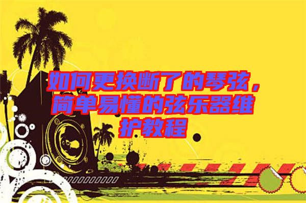 如何更換斷了的琴弦，簡單易懂的弦樂器維護教程