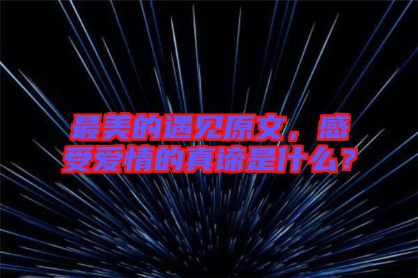 最美的遇見原文，感受愛情的真諦是什么？
