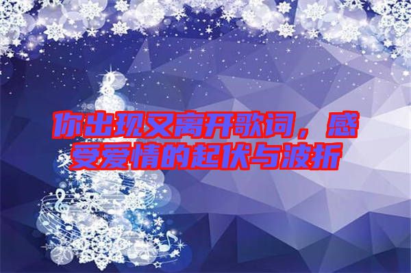 你出現又離開歌詞，感受愛情的起伏與波折