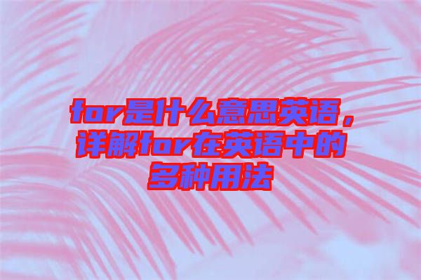 for是什么意思英語，詳解for在英語中的多種用法