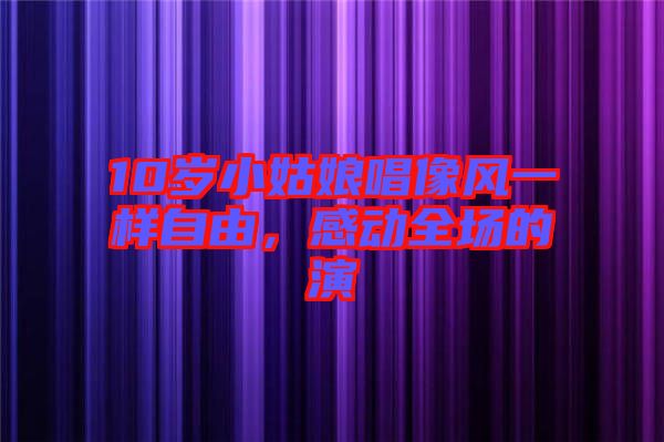 10歲小姑娘唱像風(fēng)一樣自由，感動全場的演