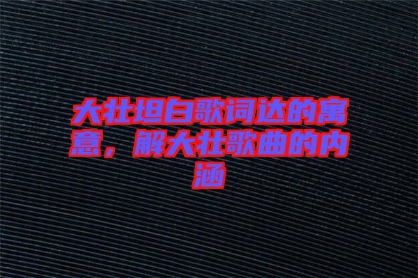 大壯坦白歌詞達(dá)的寓意，解大壯歌曲的內(nèi)涵