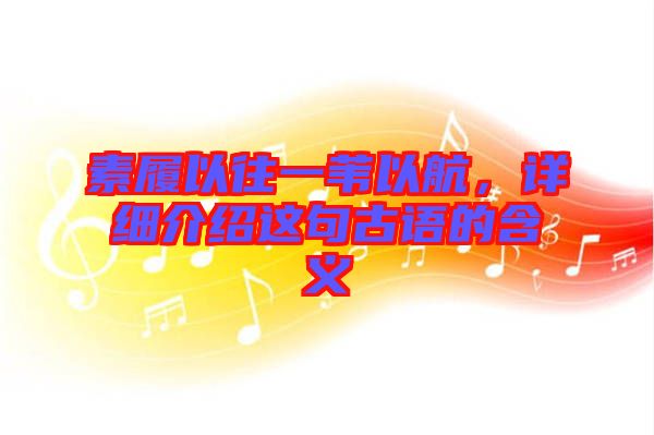 素履以往一葦以航，詳細(xì)介紹這句古語(yǔ)的含義