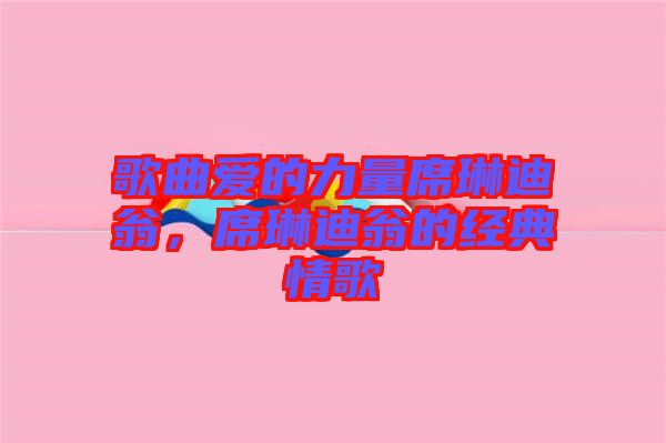 歌曲愛(ài)的力量席琳迪翁，席琳迪翁的經(jīng)典情歌