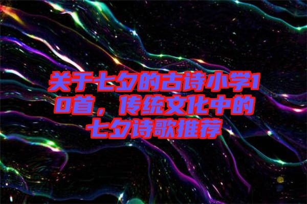 關(guān)于七夕的古詩(shī)小學(xué)10首，傳統(tǒng)文化中的七夕詩(shī)歌推薦
