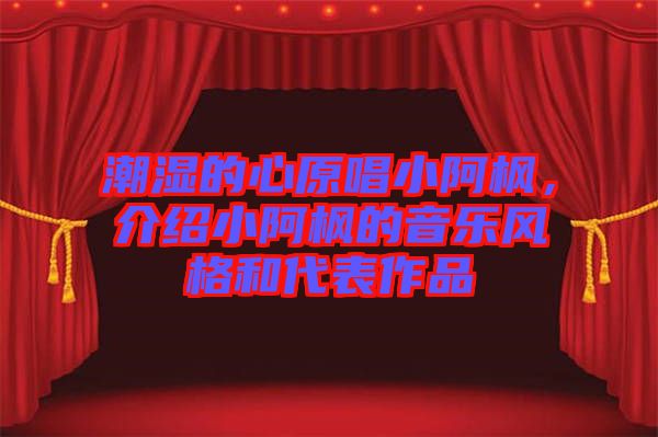 潮濕的心原唱小阿楓，介紹小阿楓的音樂風格和代表作品