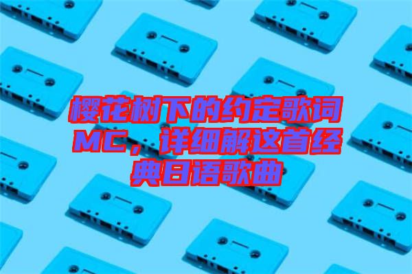 櫻花樹下的約定歌詞MC，詳細(xì)解這首經(jīng)典日語歌曲