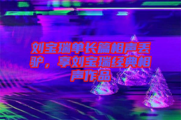 劉寶瑞單長篇相聲丟驢，享劉寶瑞經(jīng)典相聲作品
