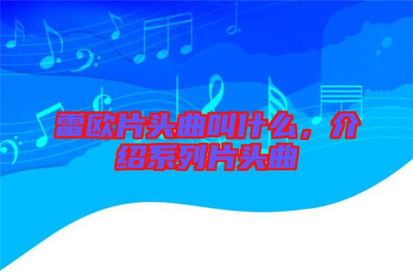 雷歐片頭曲叫什么，介紹系列片頭曲