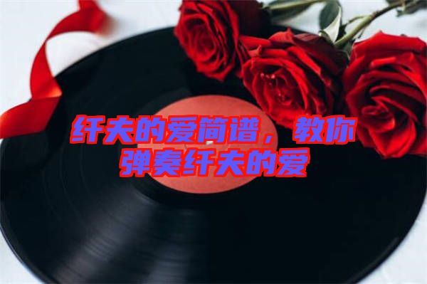 纖夫的愛簡譜，教你彈奏纖夫的愛