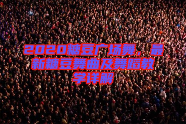 2020糖豆廣場舞，最新糖豆舞曲及舞蹈教學(xué)詳解