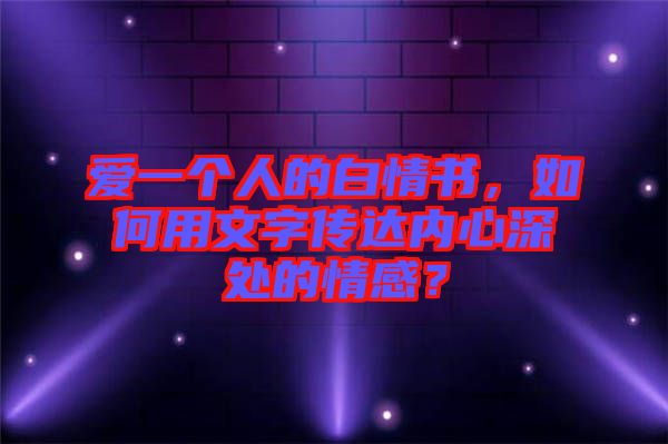 愛(ài)一個(gè)人的白情書，如何用文字傳達(dá)內(nèi)心深處的情感？