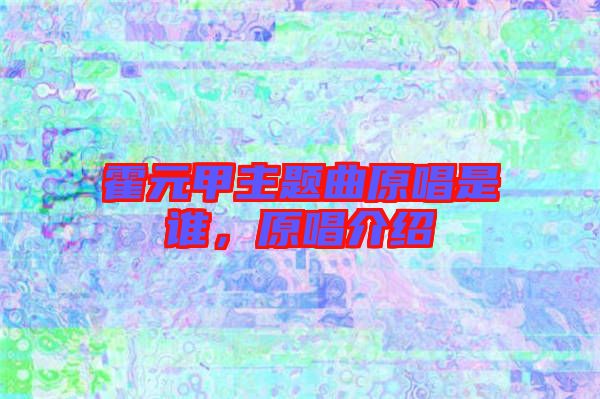 霍元甲主題曲原唱是誰，原唱介紹