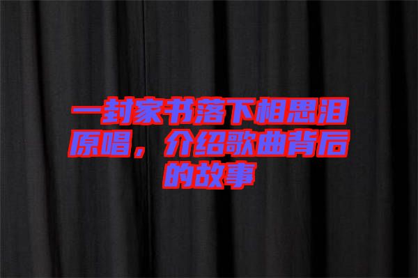 一封家書落下相思淚原唱，介紹歌曲背后的故事