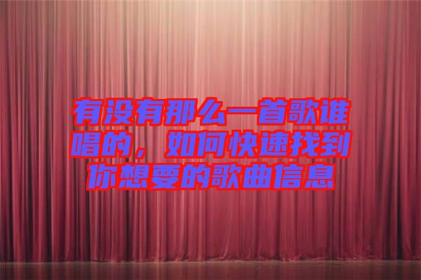 有沒有那么一首歌誰唱的，如何快速找到你想要的歌曲信息