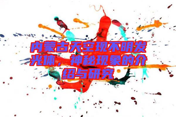 內(nèi)蒙古天空現(xiàn)不明發(fā)光體，神秘現(xiàn)象的介紹與研究