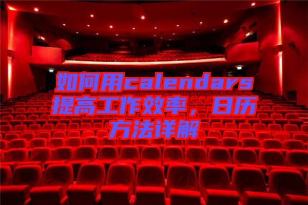 如何用calendars提高工作效率，日歷方法詳解