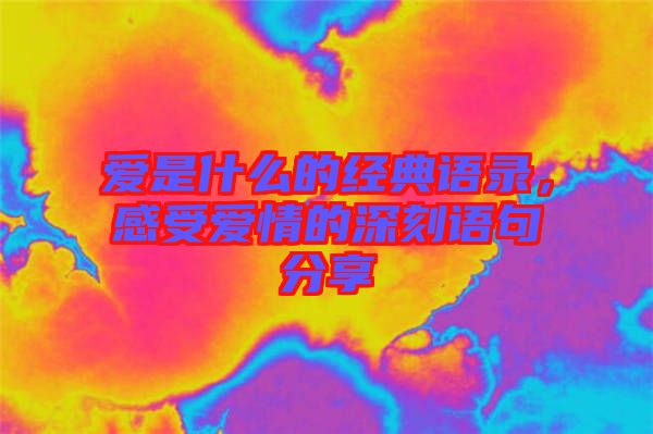 愛是什么的經(jīng)典語錄，感受愛情的深刻語句分享