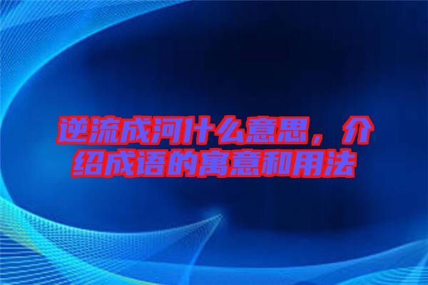 逆流成河什么意思，介紹成語的寓意和用法