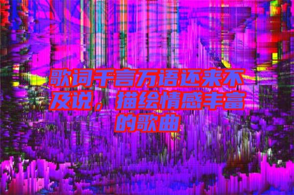 歌詞千言萬語還來不及說，描繪情感豐富的歌曲