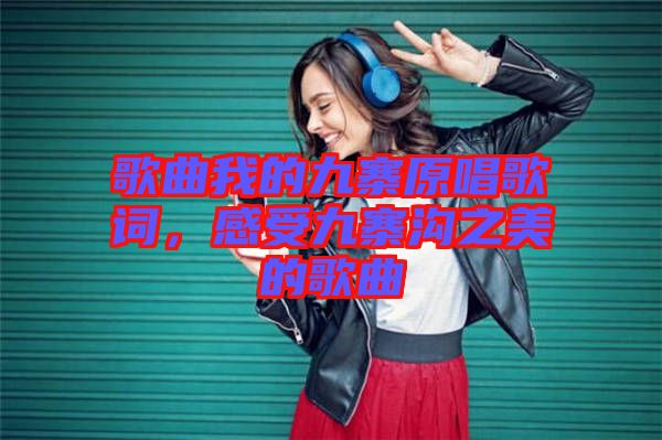 歌曲我的九寨原唱歌詞，感受九寨溝之美的歌曲