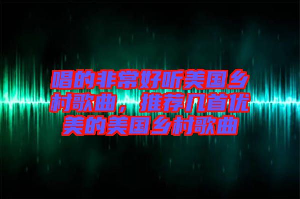 唱的非常好聽(tīng)美國(guó)鄉(xiāng)村歌曲，推薦幾首優(yōu)美的美國(guó)鄉(xiāng)村歌曲