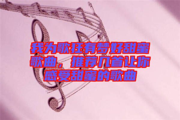我為歌狂有夢好甜蜜歌曲，推薦幾首讓你感受甜蜜的歌曲