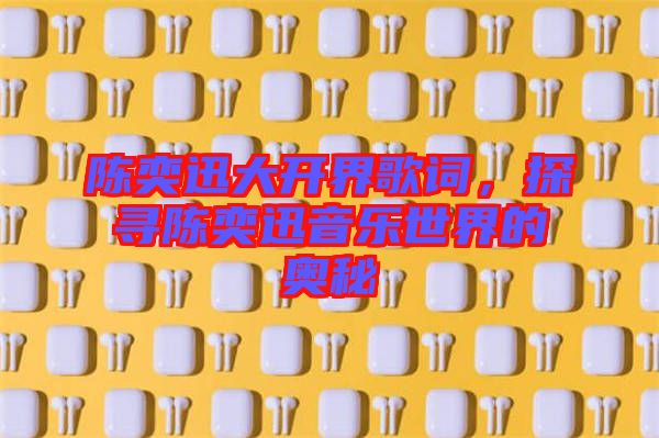 陳奕迅大開界歌詞，探尋陳奕迅音樂世界的奧秘