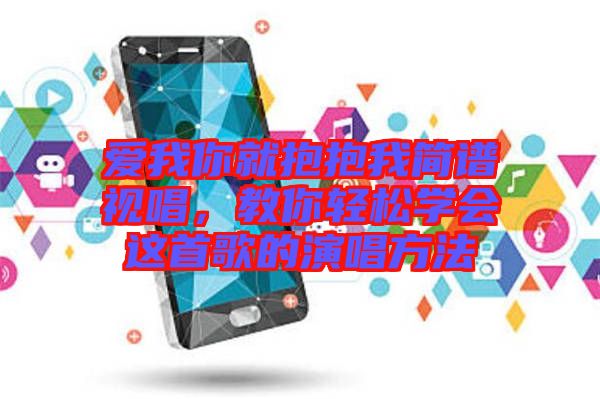 愛我你就抱抱我簡譜視唱，教你輕松學(xué)會這首歌的演唱方法