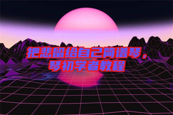 把悲留給自己簡譜琴，琴初學者教程