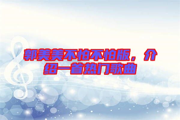 郭美美不怕不怕版，介紹一首熱門歌曲