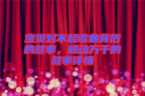 寶貝對不起歌曲背后的故事，感動萬千的故事詳情