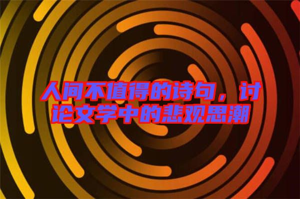 人間不值得的詩句，討論文學(xué)中的悲觀思潮