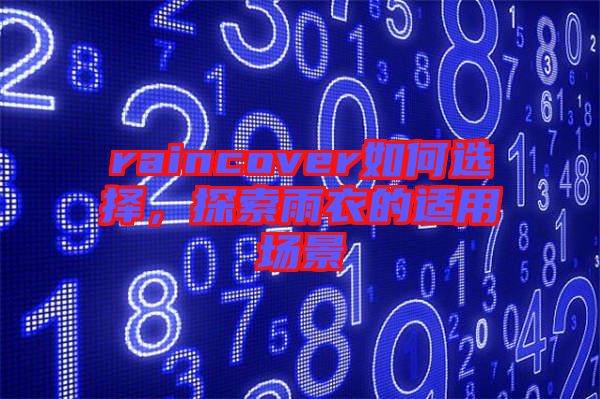 raincover如何選擇，探索雨衣的適用場景