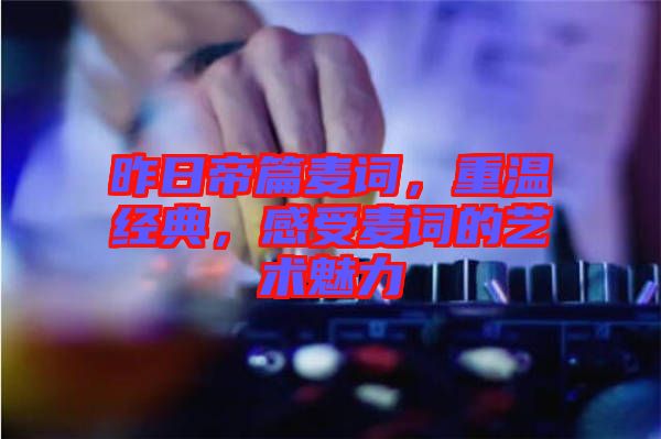昨日帝篇麥詞，重溫經(jīng)典，感受麥詞的藝術(shù)魅力
