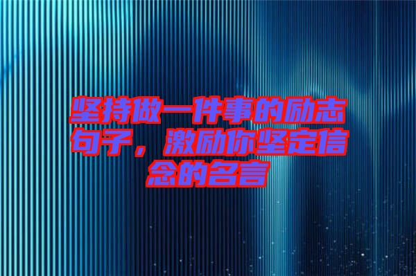 堅(jiān)持做一件事的勵志句子，激勵你堅(jiān)定信念的名言
