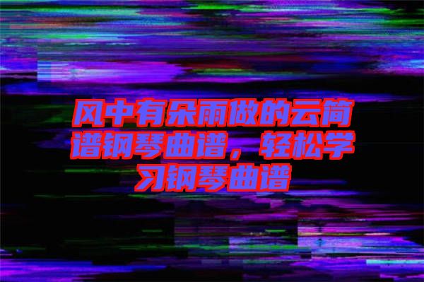 風(fēng)中有朵雨做的云簡(jiǎn)譜鋼琴曲譜，輕松學(xué)習(xí)鋼琴曲譜